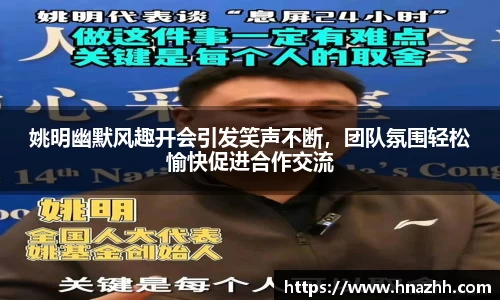 姚明幽默风趣开会引发笑声不断,团队氛围轻松愉快促进合作交流